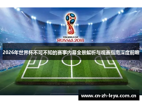 2026年世界杯不可不知的赛事内幕全景解析与观赛指南深度前瞻