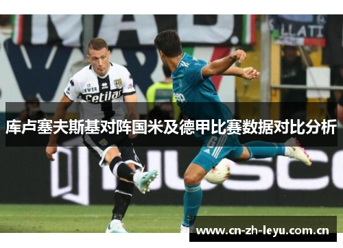 库卢塞夫斯基对阵国米及德甲比赛数据对比分析