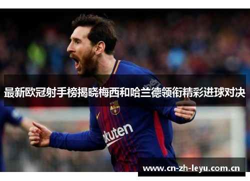 最新欧冠射手榜揭晓梅西和哈兰德领衔精彩进球对决